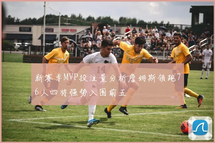 新赛季MVP投注量分析詹姆斯领跑76人四将强势入围前五