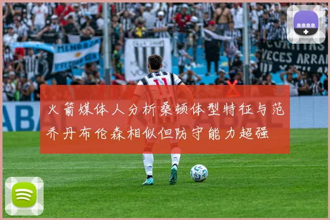 火箭媒体人分析桑顿体型特征与范乔丹布伦森相似但防守能力超强
