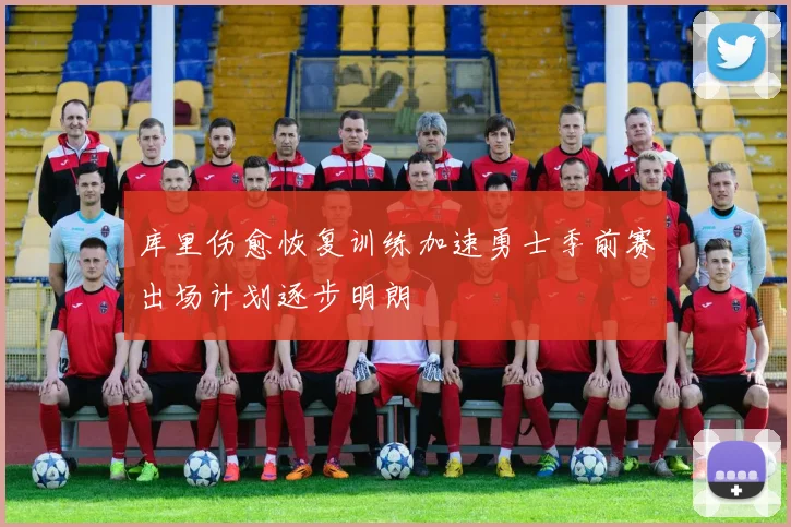 库里伤愈恢复训练加速勇士季前赛出场计划逐步明朗
