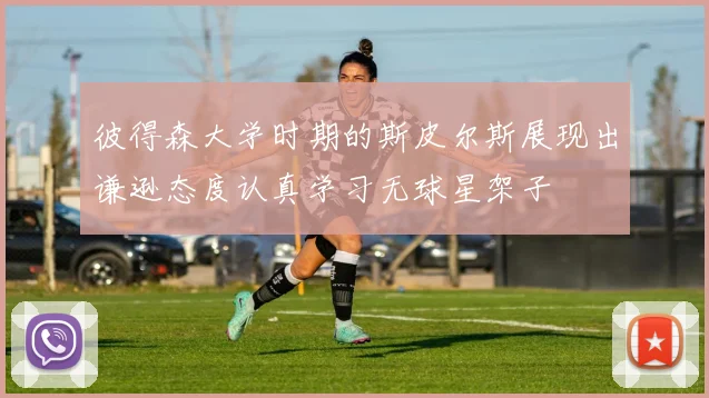 彼得森大学时期的斯皮尔斯展现出谦逊态度认真学习无球星架子