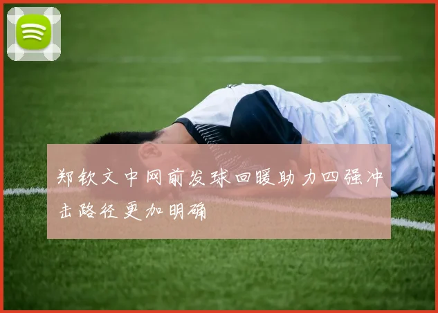 郑钦文中网前发球回暖助力四强冲击路径更加明确
