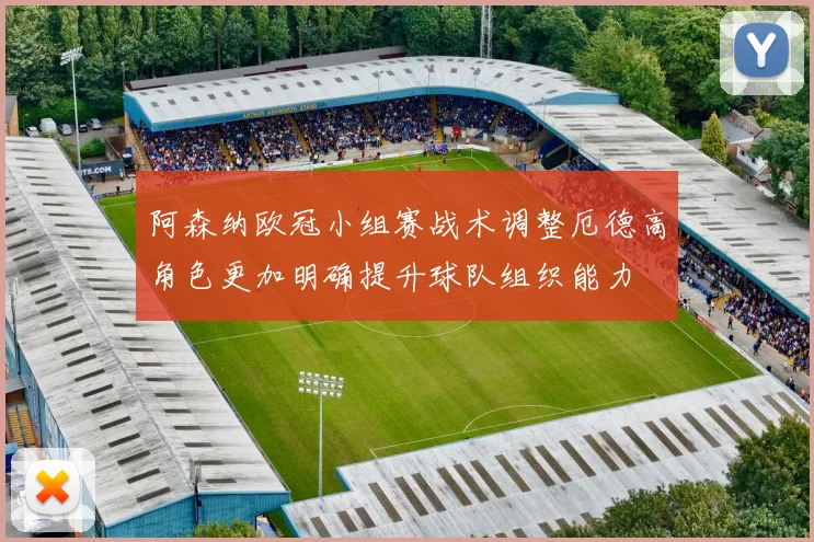 阿森纳欧冠小组赛战术调整厄德高角色更加明确提升球队组织能力
