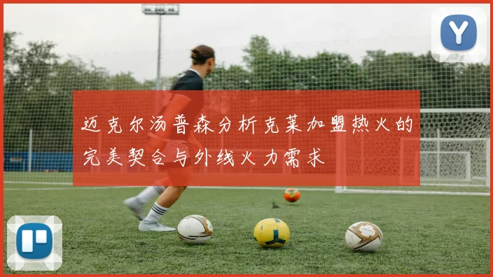 迈克尔汤普森分析克莱加盟热火的完美契合与外线火力需求
