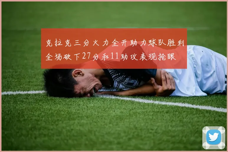 克拉克三分火力全开助力球队胜利全场砍下27分和11助攻表现抢眼