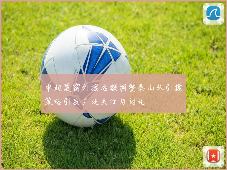中超夏窗外援名额调整泰山队引援策略引发广泛关注与讨论